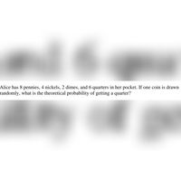 Alice has 8 pennies, 4 nickels, 2 dimes, and 6 quarters in her pocket. If one coin is drawn
randomly, what is the theoretical probability of getting a quarter?
