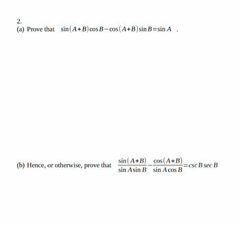 2.
(a) Prove that
sin (A+B) cos B-cos (A+B) sin B=sin A.
sin (A+B)
(b) Hence, or otherwise, prove that
sin Asin B
cos (A+B)
sin A cos B
-=csc B sec B