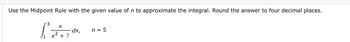 Use the Midpoint Rule with the given value of n to approximate the integral. Round the answer to four decimal places.
3
[²³
X
+7
dx, n = 5