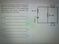 Four resistors are connected to a battery as shown in the
R,=2R
figure. The current through the battery is I, the battery's
electromotive force (emf) is E = 9.65 V, and the resistor
values are R = R, R2 =
2R, R3
4R, and R = 3R.
!!
R, = R
Find the voltages across each resistor.
R,= 3R
V =
V
V2 =
V
R, = 4R
V3 =
V
V4 =
V.
ww
