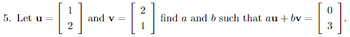 5. Let u =
1
2
and v =
2
1
find a and b such that au + bv
=
0