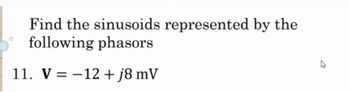 Find the sinusoids represented by the
following phasors
11. V = -12 + j8 mV