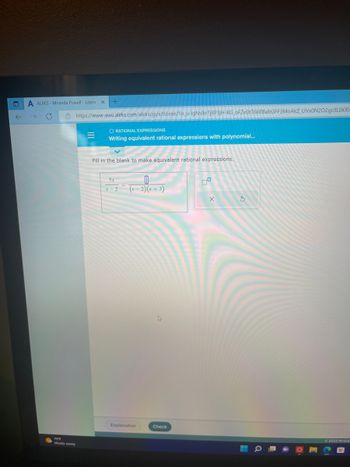 O
←
A ALEKS- Miranda Powell - Learn
C
75°F
Mostly sunny
X
https://www-awu.aleks.com/alekscgi/x/Isl.exe/10_u-IgNslkr7j8P3jH-liG oFZe0tT6kRBabGFF3MoAkZ_UVXON202grJILOKRI
=
+
O RATIONAL EXPRESSIONS
Writing equivalent rational expressions with polynomial...
Fill in the blank to make equivalent rational expressions.
5x
x 2
(x-2)(x+3)
Explanation
D
Check
X
S
Ⓒ2022 McGraw
