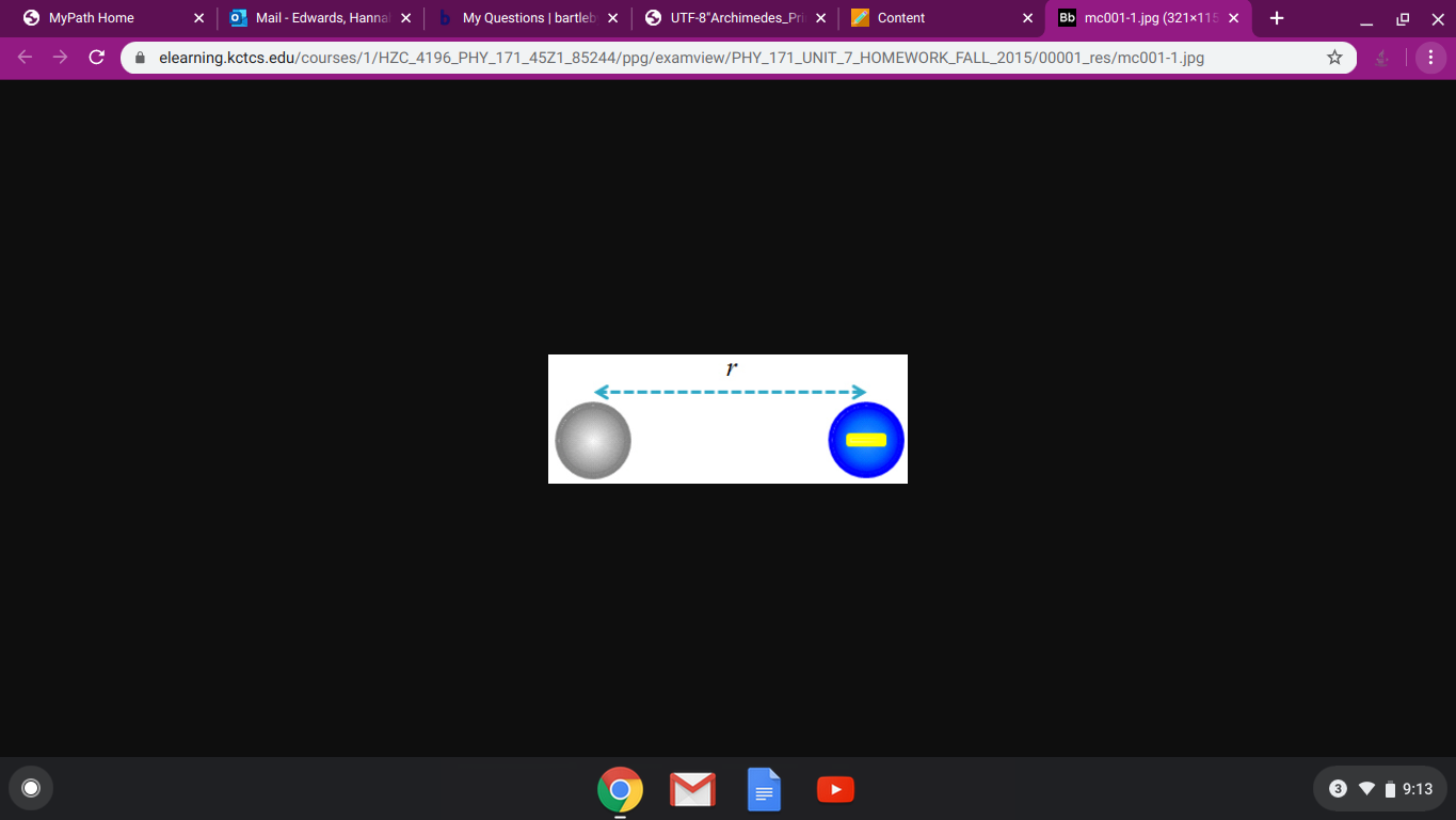 O MyPath Home
O Mail - Edwards, Hannal x
My Questions | bartleb x
UTF-8"Archimedes_Pri X
Bb mc001-1.jpg (321x115 X
Content
A elearning.kctcs.edu/courses/1/HZC_4196_PHY_171_45Z1_85244/ppg/examview/PHY_171_UNIT_7_HOMEWORK_FALL_2015/00001_res/mc001-1.jpg
i 9:13
