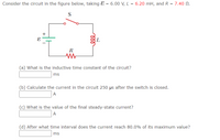 Consider the circuit in the figure below, taking E = 6.00 V, L = 6.20 mH, and R
7.40 N.
S
+
R
(a) What is the inductive time constant of the circuit?
ms
(b) Calculate the current in the circuit 250 µs after the switch is closed.
A
(c) What is the value of the final steady-state current?
A
(d) After what time interval does the current reach 80.0% of its maximum value?
ms
ll
