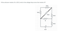 If the unknown resistor, R, is 20 Q, what is the voltage drop across that resistor, R?
10 0
10Ω.
10 Q
10 Q
R
10 Q
12 V
