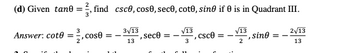 (d) Given tant =, find csco, cos0, sec, coto, sine if 0 is in Quadrant III.
3√13
13
√13
3
Answer: cote =
cose
==
sec8 = -
",
csc0
√13
2
-, sine
2√13
13