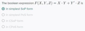 The boolean expression F(X, Y, Z) = X Y+Y'. Z is
O in simplest SoP form
O in simplest PoS form
O in CSOP form
O in CPOS form