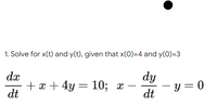 1. Solve for x(t) and y(t), given that x(0)=4 and y(0)=3
dy
- y = 0
dx
+ x + 4y
dt
— 10%; х
-
|
dt
