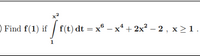 x2
) Find f(1) if / f(t) dt = x® – x* + 2x² – 2 , x >1.
