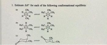 1. Estimate AH° for each of the following conformational equilibria:
(a)
CH3
H CH3
Ø
H H
CH₂
H
(b)
(c)
H₂C
CH₂
H₂C CH3
H
CH₂
-CH₂
=
-
H₂C.
H
CH3
H
CH₂
H
CH3
H₂C CH₂
Q
HỌC TH
H
пенсия
CH₂