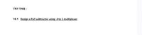 TRY THIS :
16.1 Design a Full subtractor using 4 to 1 multiplexer
