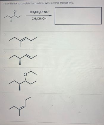 Fill in the box to complete the reaction. Write organic product only.
CH3CH2O- Na+
CH3CH2OH