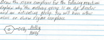 Draw the sigma complexes for the following reaction.
Explain why the methoxy group is aN op director
and aN activating group. You will have either
NiNe or eleveN sigma complexes.
осиз Навои
HNO3