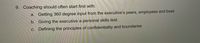 9. Coaching should often start first with:
a. Getting 360 degree input from the executive's peers, employees and boss
b. Giving the executive a personal skills test.
C. Defining the principles of confidentiality and boundaries
