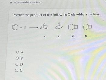 16.7 Diels-Alder Reactions
Predict the product of the following Diels-Alder reaction.
0.1-44 ▸
O A
OB
OD
OC
B
с
D