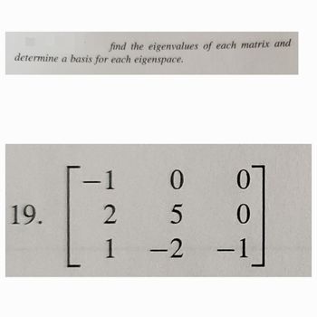 find the eigenvalues of each matrix and
determine a basis for each eigenspace.
-1
0
0
19.
2
5
0
1
-2
−1