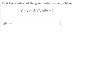 Find the solution of the given initial value problem.
y′ − y = 11te²t, y(0) = 1
y(t):
=