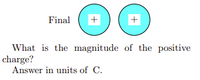 Final
What is the magnitude of the positive
charge?
Answer in units of C.
