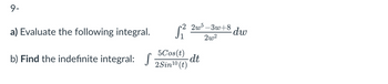 9-
a) Evaluate the following integral.
b) Find the indefinite integral: S
S²
5Cos(t)
2.Sin¹0 (t)
2w5-3w+8
2w²
dt
dw