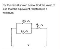 For the circuit shown below, find the value of
k so that the equivalent resistance is a
minimum.
ka n
a
ka a
