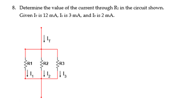 **8. Determine the value of the current through R2 in the circuit shown.**

Given:
- \( I_T = 12 \, \text{mA} \)
- \( I_1 = 3 \, \text{mA} \)
- \( I_3 = 2 \, \text{mA} \)

**Diagram Explanation:**

The diagram illustrates a parallel circuit with three resistors: R1, R2, and R3. Current \( I_T \) enters the circuit and splits into three separate currents denoted as \( I_1 \), \( I_2 \), and \( I_3 \), flowing through R1, R2, and R3 respectively. The main current source \( I_T \) is given as 12 mA, with \( I_1 \) as 3 mA, and \( I_3 \) as 2 mA.

To determine the current through R2 (\( I_2 \)), use Kirchhoff's Current Law (KCL), which states that the total current entering a junction equals the total current leaving. Thus:

\[ I_T = I_1 + I_2 + I_3 \]

Substitute the known values:

\[ 12 \, \text{mA} = 3 \, \text{mA} + I_2 + 2 \, \text{mA} \]

Solve for \( I_2 \):

\[ I_2 = 12 \, \text{mA} - 3 \, \text{mA} - 2 \, \text{mA} = 7 \, \text{mA} \]

Therefore, the current through R2 is 7 mA.