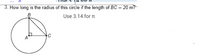 3. How long is the radius of this circle if the length of BC = 20 m?
B
Use 3.14 for I
