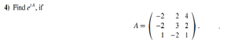 **Problem 4: Matrix Exponential Calculation**

**Objective**: Find \( e^{tA} \) for the given matrix \( A \).

**Matrix \( A \)**:
\[
A = \begin{pmatrix} 
-2 & 2 & 4 \\ 
-2 & 3 & 2 \\ 
1 & -2 & 1 
\end{pmatrix}
\]

**Explanation**: This problem involves calculating the matrix exponential \( e^{tA} \), where \( A \) is a 3x3 matrix. The matrix exponential is an important concept in linear algebra, often used to solve systems of linear differential equations.

**Approach**:
1. **Eigenvalue Decomposition**: Find the eigenvalues and eigenvectors of the matrix \( A \).
2. **Series Expansion**: Use the series expansion for the matrix exponential \( e^{tA} = I + tA + \frac{t^2}{2!}A^2 + \frac{t^3}{3!}A^3 + \cdots \).
3. **Diagonalization**: If possible, use the diagonalization of matrix \( A \) to simplify the computation of the matrix exponential.

Understanding the matrix exponential and its applications can be beneficial for students studying advanced mathematics, physics, or engineering disciplines.