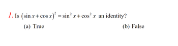 1. Is (sin x + cos x)²
(a) True
cos x)² = sin² x +
cos² x an
identity?
(b) False