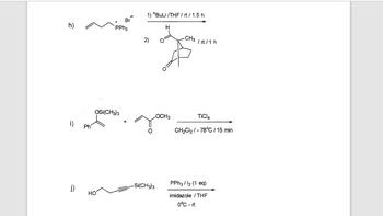 h)
i)
j)
Ph
+
НО
OSI(CH3)3
Br
PPH3
1) "BuLi /THF/rt / 1.5 h
H
CH3
homo
/rt / 1 h
2)
-Si(CH3)3
OCH3
TiCl4
CH₂Cl₂/-78°C / 15 min
PPh3/1₂ (1 eq)
imidazole / THE
0°C-it
