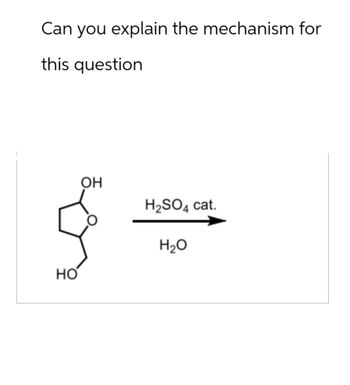 Can you explain the mechanism for
this question
HO
OH
H2SO4 cat.
H₂O