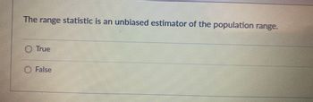 The range statistic is an unbiased estimator of the population range.
O True
O False