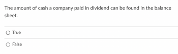 The amount of cash a company paid in dividend can be found in the balance
sheet.
True
False