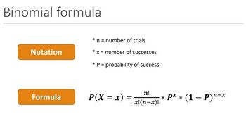 Binomial formula
Notation
Formula
n = number of trials
*x= number of successes
* P = probability of success
P(X = x) =
n!
x!(n-x)!
·* p** (1-P)n-x