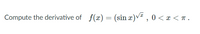 Compute the derivative of f(x) = (sin x)v , 0 < x < T.
