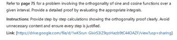 Refer to page 75 for a problem involving the orthogonality of sine and cosine functions over a
given interval. Provide a detailed proof by evaluating the appropriate integrals.
Instructions: Provide step-by-step calculations showing the orthogonality proof clearly. Avoid
unnecessary content and ensure every step is justified.
Link: [https://drive.google.com/file/d/1wKSrun-GlxirS31Z9qoHazb9tC440AZF/view?usp=sharing]