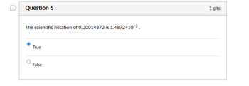 Question 6
The scientific notation of 0.00014872 is 1.4872×10-3.
True
False
1 pts