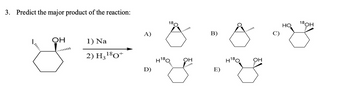 3. Predict the major product of the reaction:
ОН
1) Na
2) H318+
A)
D)
18,
ОН
B)
E)
H18C
ОН
Но
18он