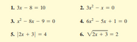 1. 3x - 8 = 10
2. 3x - x = 0
3. x - &x - 9 = 0
4. 6x - 5x + 1 = 0
5. |2r + 3| = 4
6. V2r + 3 = 2
