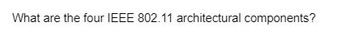 What are the four IEEE 802.11 architectural components?