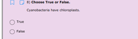 8) Choose True or False.
Cyanobacteria have chloroplasts.
True
False
