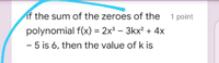 If the sum of the zeroes of the polynomial f(x 2x³ 3kx² 4x 5 is 6, then the value of k is)