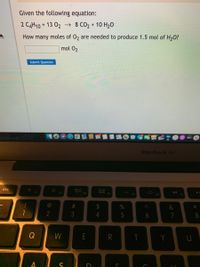 Given the following equation:
2 CĄH10 + 13 02 –→ 8 CO2 + 10 H20
How many moles of 02 are needed to produce 1.5 mol of H,0?
mol 02
Submit Question
MacBook Air
esc
OOD
ODO
F1
F2
F3
%23
&
6
7
8
W
E
R
Y
5
%# 3
Co
