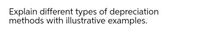 Explain different types of depreciation
methods with illustrative examples.
