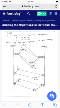 AT&T
1:00 PM
AA
A bartleby.com
= bartleby
E Q&A
Science / Chemistry / Q&A Library / ncluding the A0 portions...
ncluding the A0 portions for individual ato...
Ans wer
have
to
wnte
Electoonz
Configuration.
we
u? as? 2p1
1s? 21? 2p5
m low en eryy.
Atom high electronegativity
nemain
haning
onygen
Flanine
14 1 1
1 141
1レ
o-28
1レ
28
Tレ
2s
イル
T-25
レ
15
Aレ
IS
Aレ
T-IS
巴
レ
>
