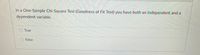 In a One-Sample Chi-Square Test (Goodness of Fit Test) you have both an independent and a
dependent variable.
True
False
