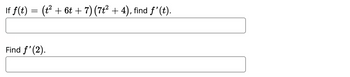 If f(t) = (t² + 6t + 7) (7t² + 4), find ƒ' (t).
Find f'(2).