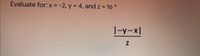 Evaluate for:x = -2, y = 4, and z = 16*
1-y-x|
