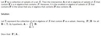 Let F be a collection of subsets of a set X. Then the intersection A of all o-algebras of subsets of X that
contain F is a o-algebra that contains F. Moreover, it is the smallest o-algebra of subsets of X that
contains F in the sense that any o-algebra that contains F also contains A.
Solution:
Let E represent the collection of all o-algebras of X that contain F as a subset. Meaning, FCB for all
Be E. By hypothesis, A = N B.
BeE
Show that FCA.
