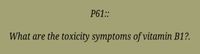 P61::
What are the toxicity symptoms of vitamin B1?.
